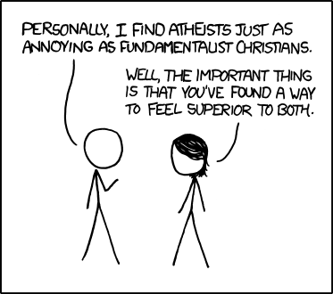 In order to feel superior to religious people, atheists reject their God and spirituality. 

In order to feel superior to atheists, the man in today&#8217;s comic equates them to those they feel superior to. 

In order to feel superior to the man, the female in the comic makes a sarcastic remark about his opinion.

In order to feel superior to both the male and the female, the Author created a comic to mock them both. 

But who gets to feel superior to even the Author?