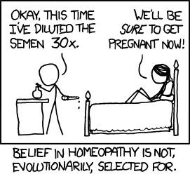 The Author and his female partner prepare for sex in an unusual ritual: preparing a “homeopathic” contraceptive. While preparing this homeopathic contraceptive, they aim a joke squarely at doubters. “We will be sure to get pregnant now,” the female partner says with ironic glee as she prepares for her upcoming momentary sexual encounter safe in the knowledge that unwanted pregnancy and sexually transmitted diseases are blocked by the remedy. The caption then reminds the Reader how effective and easy homeopathic medicine is. So effective that it can completely halt conception; something not even the best modern (and risk-laden) birth control medications and awkward latex sheaths can do. Were the Author and his partner to continue the regimen they would be unable to conceive, effectively removing them from the gene pool and the evolutionary process.This comic is a change of pace from the usual science-focused theme, instead focusing on humanist activism. The Author wants to remind us that science, while it has its place in many human endeavors, can in fact be misguided sometimes. There is a wealth of alternative medical treatment that is more effective, more safe, and more accessible to the average person. Many so-called skeptics deny the efficacy of these practices because of methodological differences, doing much more harm than good with their legalism. The Author wants us to remember that human suffering should be addressed even if that means skipping tiresome rigamarole like the expensive (and usually pointless) “double-blind placebo controlled trial.”